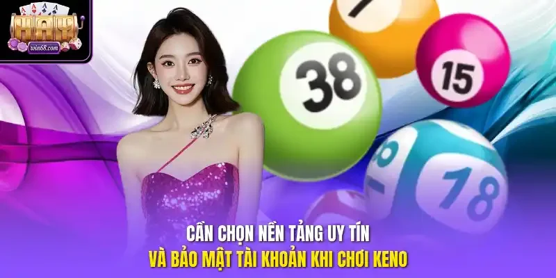 Cần chọn nền tảng uy tín và bảo mật tài khoản khi chơi Keno.
